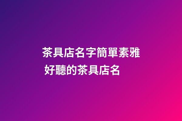 茶具店名字簡單素雅 好聽的茶具店名